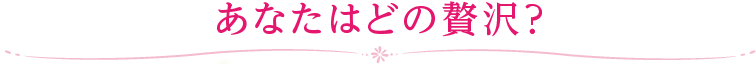 あなたはどの贅沢？